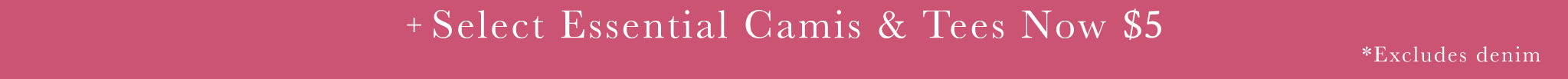 A promotional banner with a dark pink background and white text reading '+Select Essential Camis & Tees Now $5' with a small note '*Excludes denim'.