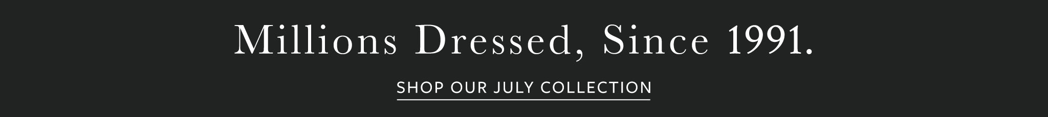 A dark gray banner with white text reading 'Millions Dressed, Since 1991.' and smaller text below reading 'SHOP OUR JULY COLLECTION.