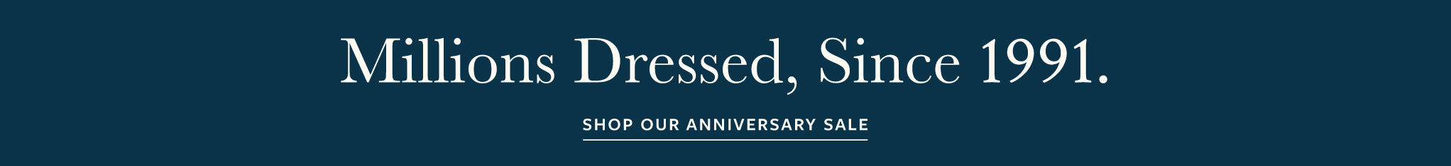Millions dressed, since 1991. Shop our anniversary sale.