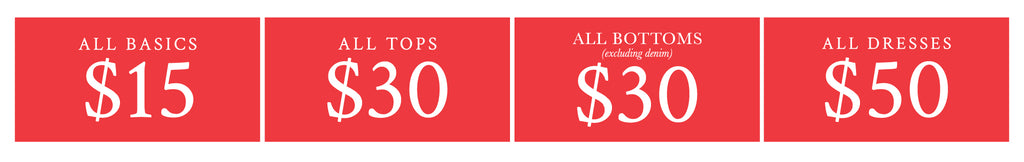 All basics $15, All tops and sweaters $30, All bottoms excluding denim $30, All dresses $50